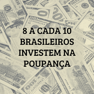 8 a cada 10 brasileiros investem na poupança como começar a investir